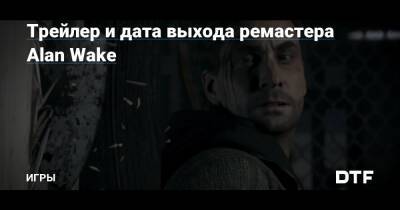 Трейлер и дата выхода ремастера Alan Wake — Игры на DTF - dtf.ru