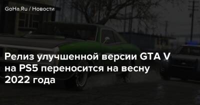 Релиз улучшенной версии GTA V на PS5 переносится на весну 2022 года - goha.ru