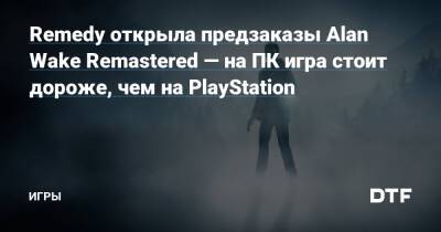 Alan Wake Remastered - Remedy открыла предзаказы Alan Wake Remastered — на ПК игра стоит дороже, чем на PlayStation — Игры на DTF - dtf.ru