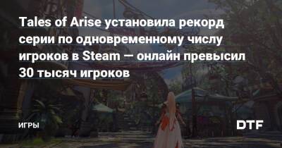 Tales of Arise установила рекорд серии по одновременному числу игроков в Steam — онлайн превысил 30 тысяч игроков — Игры на DTF - dtf.ru