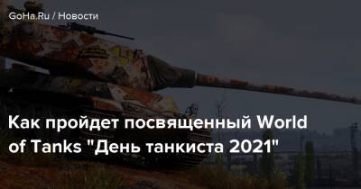 Как пройдет посвященный World of Tanks “День танкиста 2021” - goha.ru