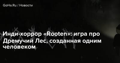 Инди-хоррор «Rooten»: игра про Дремучий Лес, созданная одним человеком - goha.ru