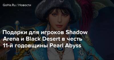 Подарки для игроков Shadow Arena и Black Desert в честь 11-й годовщины Pearl Abyss - goha.ru