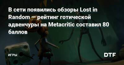 В сети появились обзоры Lost in Random — рейтинг готической адвенчуры на Metacritic составил 80 баллов — Игры на DTF - dtf.ru