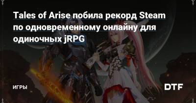 Tales of Arise побила рекорд Steam по одновременному онлайну для одиночных jRPG — Игры на DTF - dtf.ru