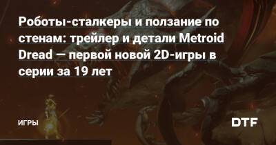 Роботы-сталкеры и ползание по стенам: трейлер и детали Metroid Dread — первой новой 2D-игры в серии за 19 лет — Игры на DTF - dtf.ru