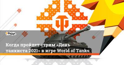 Когда пройдет стрим «День танкиста 2021» в игре World of Tanks - ridus.ru