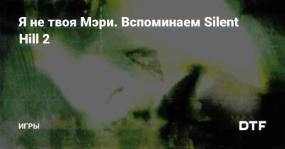Я не твоя Мэри. Вспоминаем Silent Hill 2 — Игры на DTF - dtf.ru