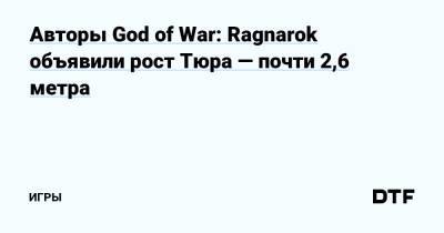 Авторы God of War: Ragnarok объявили рост Тюра — почти 2,6 метра — Игры на DTF - dtf.ru - Santa Monica - Димитреск