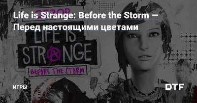Life is Strange: Before the Storm — Перед настоящими цветами — Игры на DTF - dtf.ru
