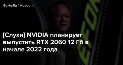 [Слухи] NVIDIA планирует выпустить RTX 2060 12 Гб в начале 2022 года - goha.ru