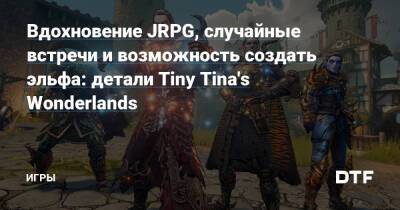 Вдохновение JRPG, случайные встречи и возможность создать эльфа: детали Tiny Tina's Wonderlands — Игры на DTF - dtf.ru