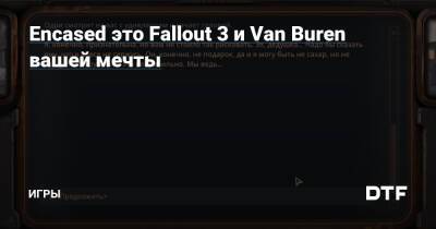 Encased это Fallout 3 и Van Buren вашей мечты — Игры на DTF - dtf.ru - county Van Buren
