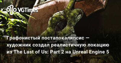 Графонистый постапокалипсис — художник создал реалистичную локацию из The Last of Us: Part 2 на Unreal Engine 5 - vgtimes.ru - Франция