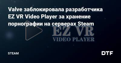 Valve заблокировала разработчика EZ VR Video Player за хранение порнографии на серверах Steam — Сообщество Steam на DTF на DTF - dtf.ru