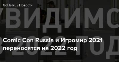 Comic Con Russia и Игромир 2021 переносятся на 2022 год - goha.ru - Россия