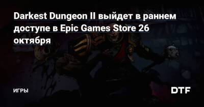 Darkest Dungeon II выйдет в раннем доступе в Epic Games Store 26 октября — Игры на DTF - dtf.ru