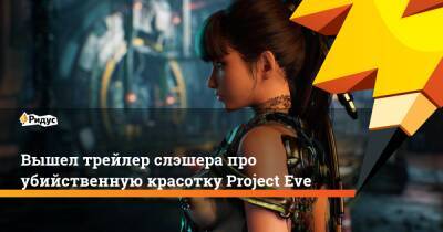 Вышел трейлер слэшера про убийственную красотку Project Eve - ridus.ru
