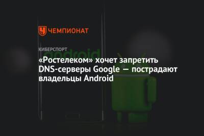 «Ростелеком» хочет запретить DNS-серверы Google — пострадают владельцы Android - championat.com - Россия