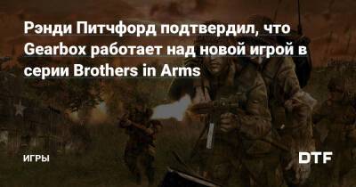 Рэнди Питчфорд подтвердил, что Gearbox работает над новой игрой в серии Brothers in Arms — Игры на DTF - dtf.ru