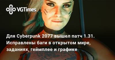 Для Cyberpunk 2077 вышел патч 1.31. Исправлены баги в открытом мире, заданиях и графике - vgtimes.ru