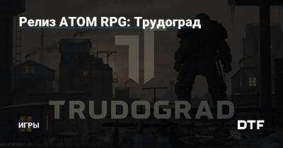 Релиз ATOM RPG: Трудоград — Игры на DTF - dtf.ru - Трудоград