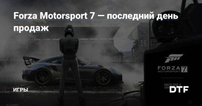 Forza Motorsport 7 — последний день продаж — Игры на DTF - dtf.ru