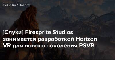 [Слухи] Firesprite Studios занимается разработкой Horizon VR для нового поколения PSVR - goha.ru