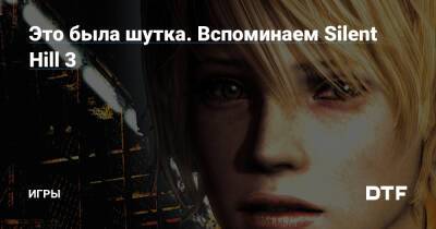 Это была шутка. Вспоминаем Silent Hill 3 — Игры на DTF - dtf.ru