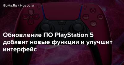 Обновление ПО PlayStation 5 добавит новые функции и улучшит интерфейс - goha.ru