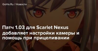 Патч 1.03 для Scarlet Nexus добавляет настройки камеры и помощь при прицеливании - goha.ru