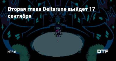 Вторая глава Deltarune выйдет 17 сентября — Игры на DTF - dtf.ru