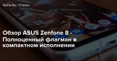 Обзор ASUS Zenfone 8 - Полноценный флагман в компактном исполнении - goha.ru