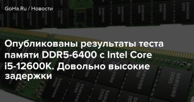 Опубликованы результаты теста памяти DDR5-6400 с Intel Core i5-12600K. Довольно высокие задержки - goha.ru