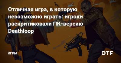 Отличная игра, в которую невозможно играть: игроки раскритиковали ПК-версию Deathloop — Игры на DTF - dtf.ru