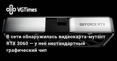 В сети обнаружилась видеокарта-мутант RTX 3060 — у неё нестандартный графический чип - vgtimes.ru