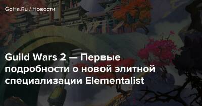 Guild Wars 2 — Первые подробности о новой элитной специализации Elementalist - goha.ru