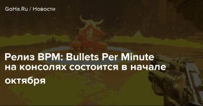 Релиз BPM: Bullets Per Minute на консолях состоится в начале октября - goha.ru