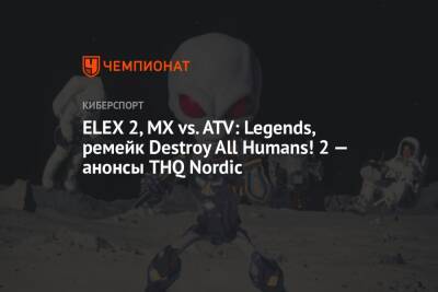 ELEX 2, MX vs. ATV: Legends, ремейк Destroy All Humans! 2 — анонсы THQ Nordic - championat.com
