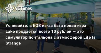 Вайс Мередит - Успевайте: в EGS из-за бага новая игра Lake продаётся всего 10 рублей — это симулятор почтальона с атмосферой Life Is Strange - vgtimes.ru - Россия