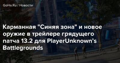 Карманная “Синяя зона” и новое оружие в трейлере грядущего патча 13.2 для PlayerUnknown’s Battlegrounds - goha.ru