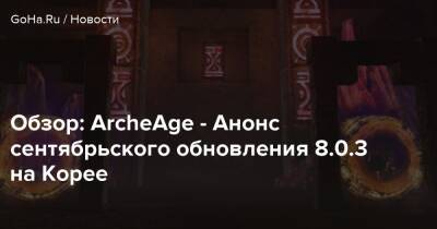 Обзор: ArcheAge - Анонс сентябрьского обновления 8.0.3 на Корее - goha.ru - Корея