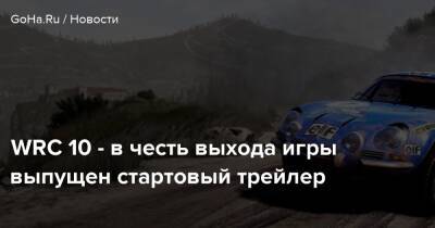 WRC 10 - в честь выхода игры выпущен стартовый трейлер - goha.ru