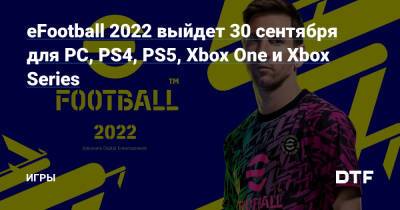 eFootball 2022 выйдет 30 сентября для PC, PS4, PS5, Xbox One и Xbox Series — Игры на DTF - dtf.ru