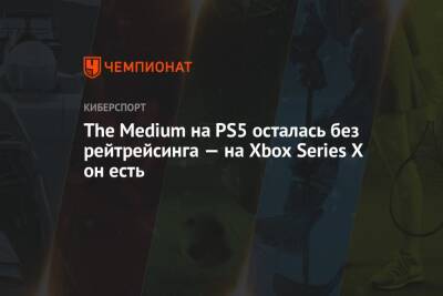 The Medium на PS5 осталась без рейтрейсинга — на Xbox Series X он есть - championat.com