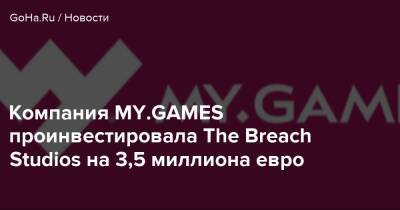 Компания MY.GAMES проинвестировала The Breach Studios на 3,5 миллиона евро - goha.ru - city Venture
