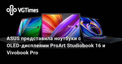 ASUS представила ноутбуки с OLED-дисплеями ProArt Studiobook 16 и Vivobook Pro - vgtimes.ru