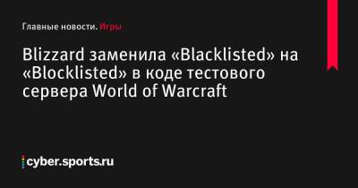 Blizzard заменила «Blacklisted» на «Blocklisted» в коде тестового сервера World of Warcraft - cyber.sports.ru