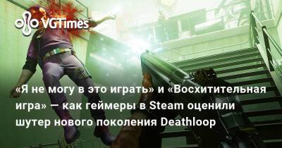 «Я не могу в это играть» и «Восхитительная игра» — как геймеры в Steam оценили шутер нового поколения Deathloop - vgtimes.ru