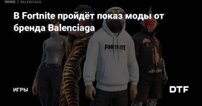 В Fortnite пройдёт показ моды от бренда Balenciaga — Игры на DTF - dtf.ru